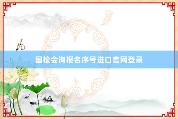 国检会询报名序号进口官网登录