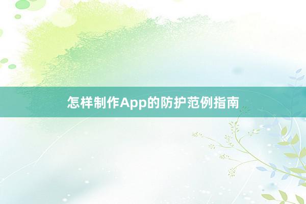 怎样制作App的防护范例指南