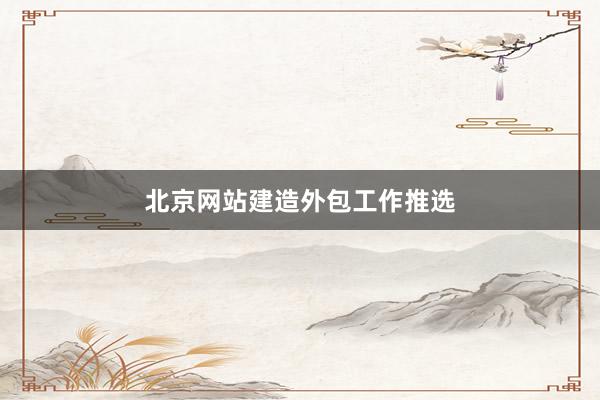 北京网站建造外包工作推选