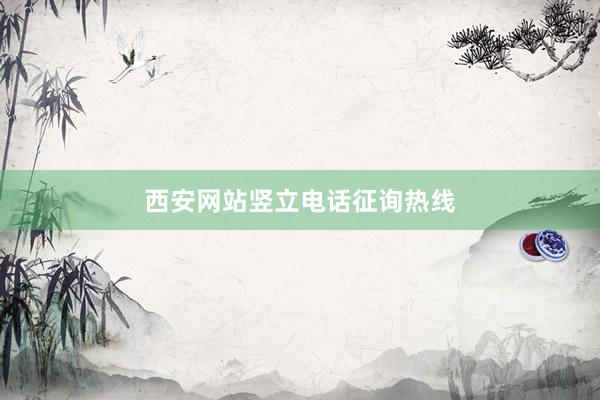 西安网站竖立电话征询热线