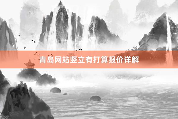 青岛网站竖立有打算报价详解