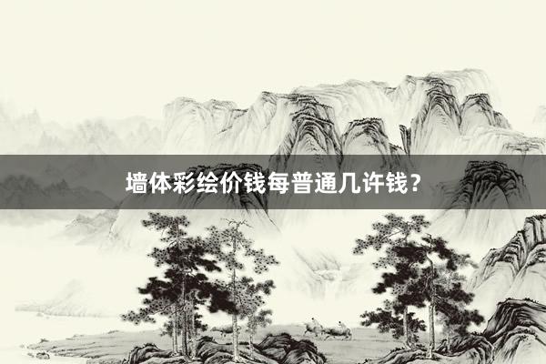 墙体彩绘价钱每普通几许钱？