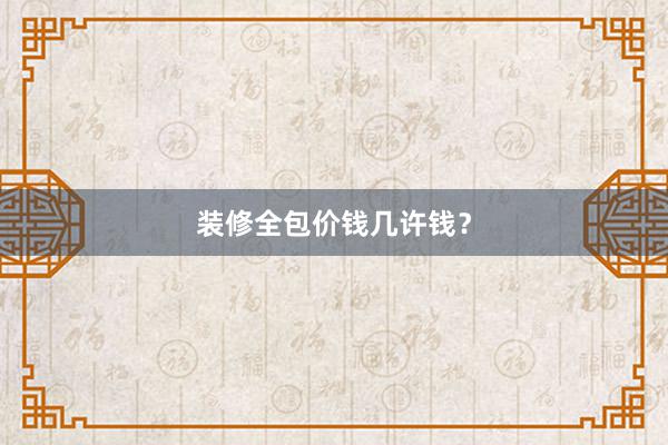 装修全包价钱几许钱？