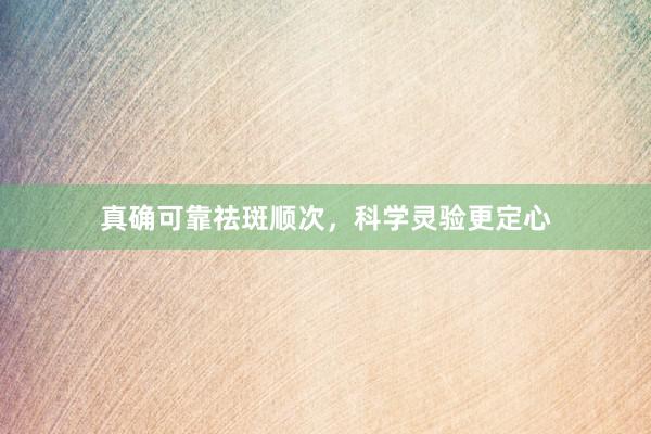真确可靠祛斑顺次，科学灵验更定心