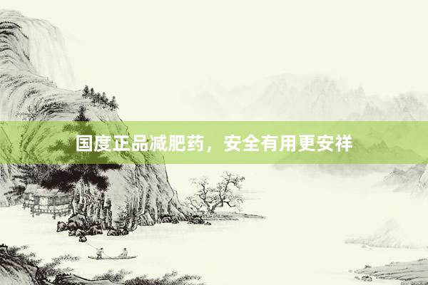 国度正品减肥药，安全有用更安祥