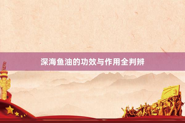 深海鱼油的功效与作用全判辨