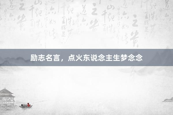 励志名言，点火东说念主生梦念念