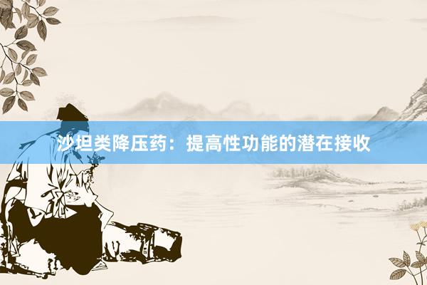 沙坦类降压药：提高性功能的潜在接收