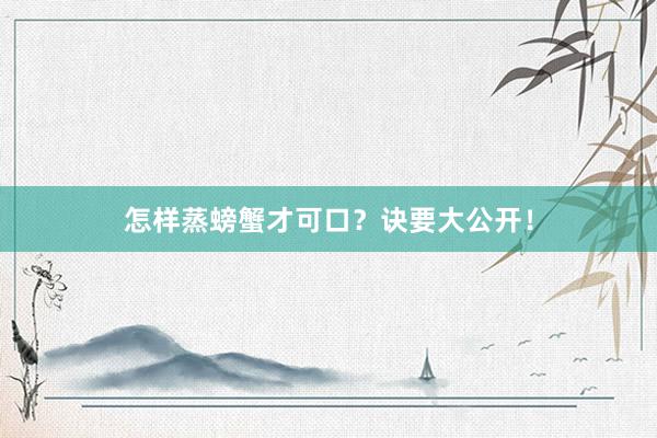 怎样蒸螃蟹才可口？诀要大公开！