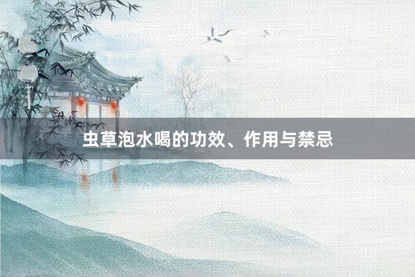 虫草泡水喝的功效、作用与禁忌