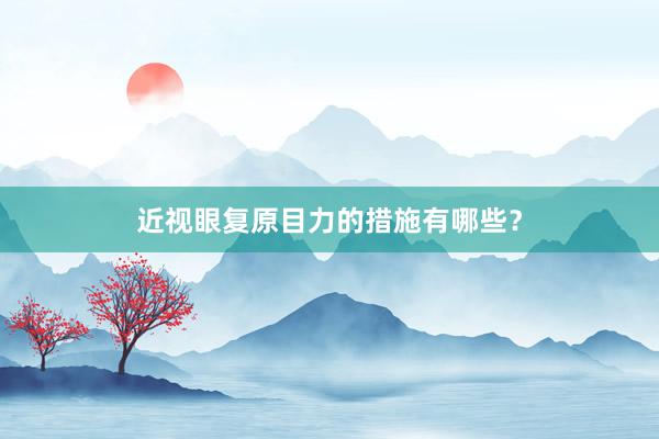 近视眼复原目力的措施有哪些？