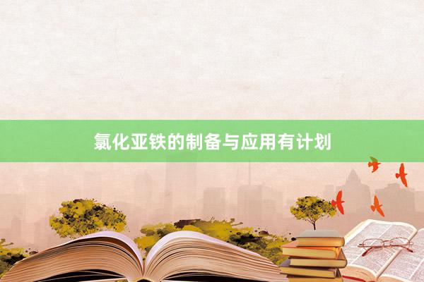 氯化亚铁的制备与应用有计划